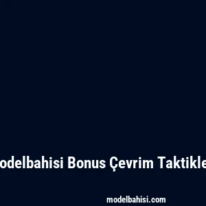 Modelbahisi Bonus Çevrim Taktikleri